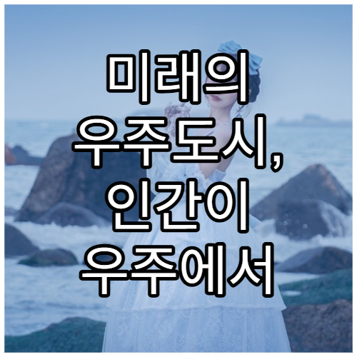 미래의 우주도시, 인간이 우주에서 살아가는 방법