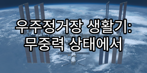 우주정거장 생활기: 무중력 상태에서 벌어지는 놀라운 현상