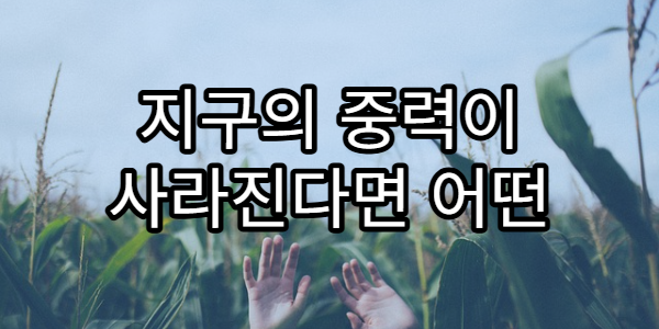 지구의 중력이 사라진다면 어떤 일이 벌어질까?