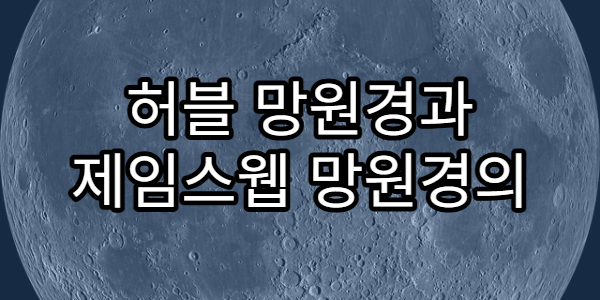허블 망원경과 제임스웹 망원경의 차이와 역할