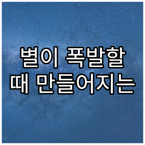별이 폭발할 때 만들어지는 새로운 원소들
