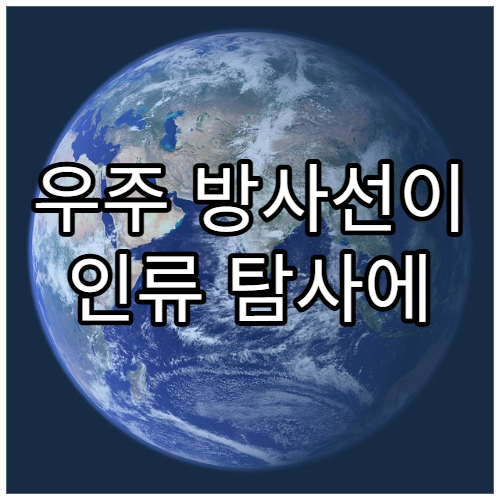 우주 방사선이 인류 탐사에 주는 치명적 위험