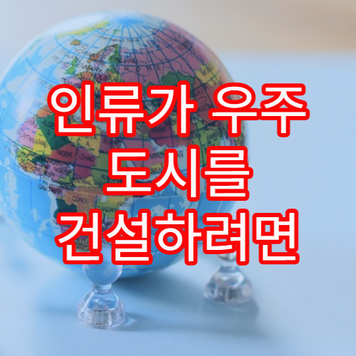 인류가 우주 도시를 건설하려면 필요한 조건