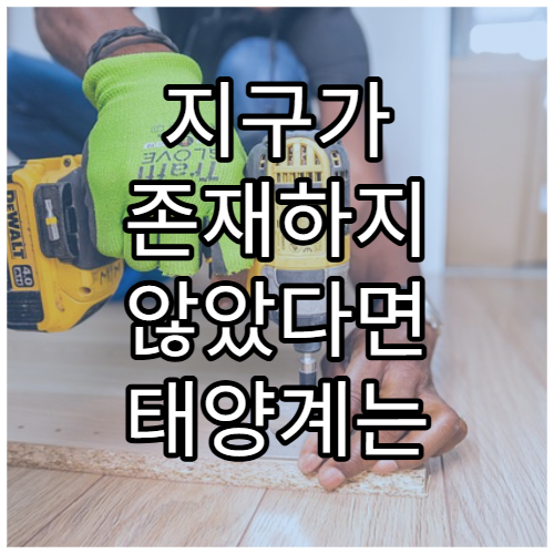 지구가 존재하지 않았다면 태양계는 어떻게 되었을까?