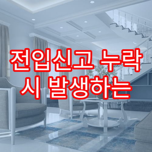 전입신고 누락 시 발생하는 문제와 해결 방법을 자세히 정리