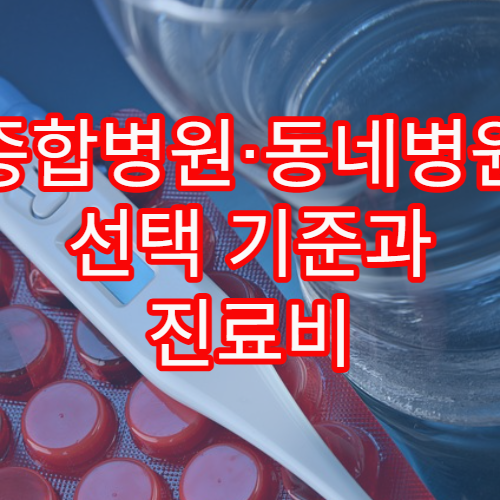 종합병원·동네병원 선택 기준과 진료비 절감 방법 정리